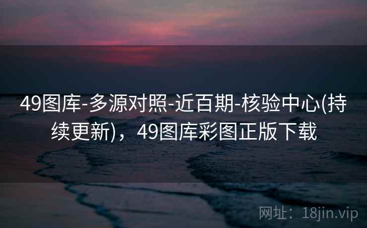 49图库-多源对照-近百期-核验中心(持续更新)，49图库彩图正版下载