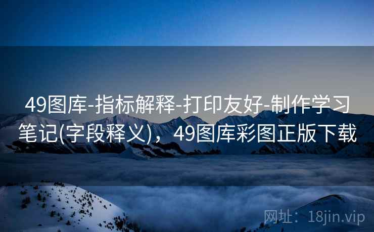 49图库-指标解释-打印友好-制作学习笔记(字段释义)，49图库彩图正版下载