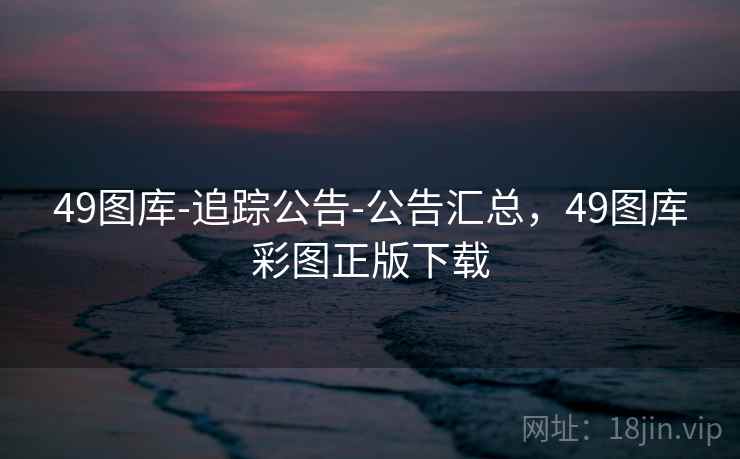 49图库-追踪公告-公告汇总，49图库彩图正版下载