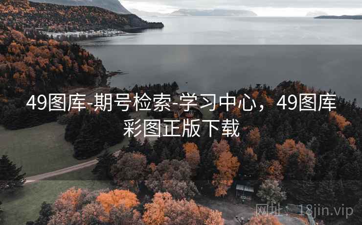 49图库-期号检索-学习中心，49图库彩图正版下载