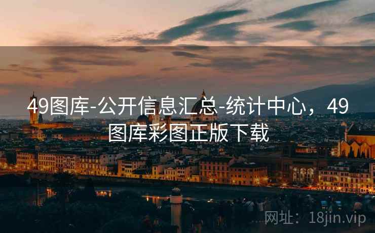49图库-公开信息汇总-统计中心，49图库彩图正版下载