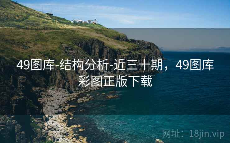 49图库-结构分析-近三十期，49图库彩图正版下载