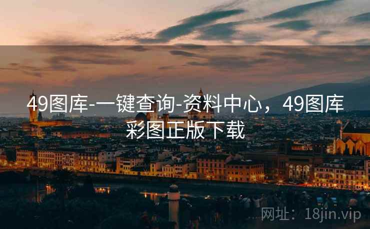 49图库-一键查询-资料中心，49图库彩图正版下载
