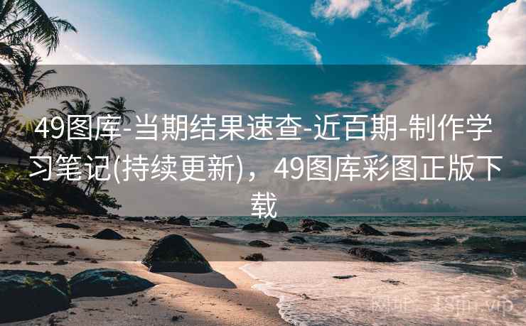 49图库-当期结果速查-近百期-制作学习笔记(持续更新),49图库彩图正版下载 49图库-当期结果速查-近百期-制作学习笔记(持续更新),49图库彩图正版下载