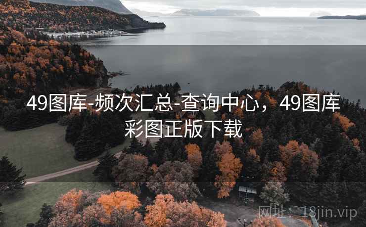 49图库-频次汇总-查询中心，49图库彩图正版下载